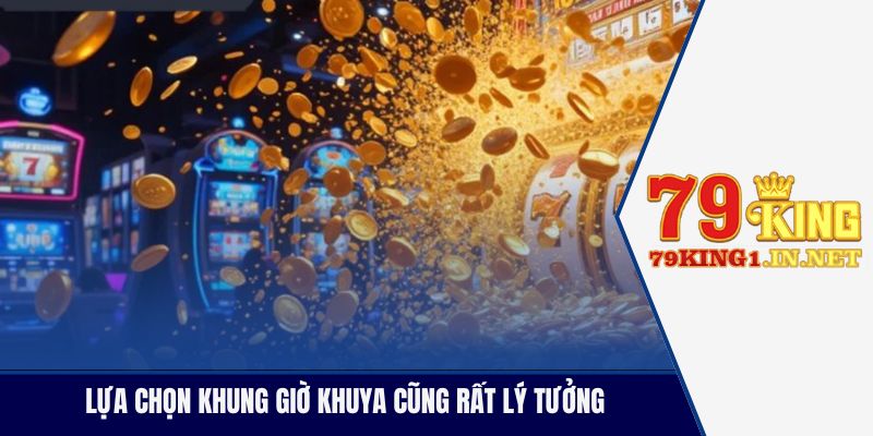 Lựa chọn khung giờ khuya cũng rất lý tưởng